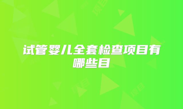 试管婴儿全套检查项目有哪些目
