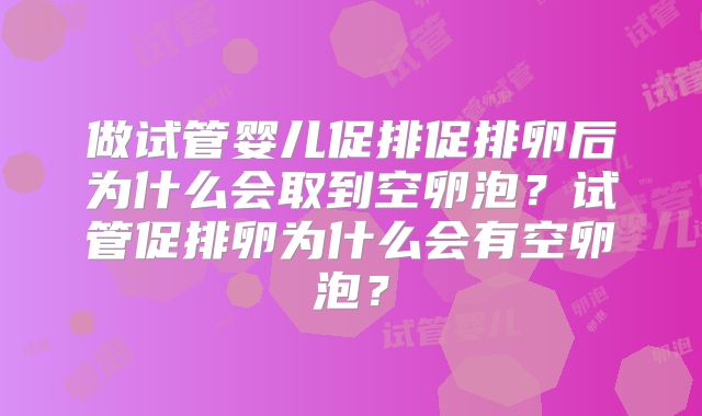 做试管婴儿促排促排卵后为什么会取到空卵泡?试管促排卵为什么会有空卵泡?