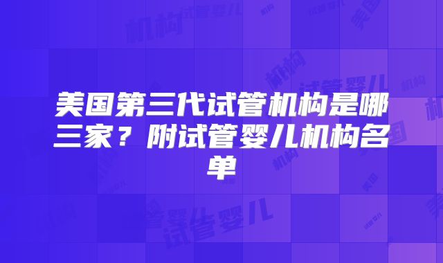 美国第三代试管机构是哪三家？附试管婴儿机构名单