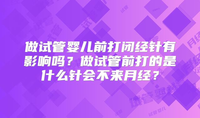 做试管婴儿前打闭经针有影响吗？做试管前打的是什么针会不来月经？