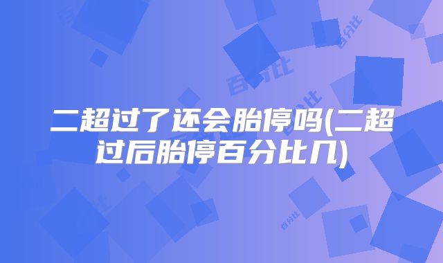 二超过了还会胎停吗(二超过后胎停百分比几)