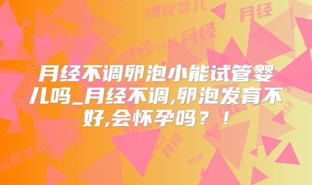 月经不调卵泡小能试管婴儿吗_月经不调,卵泡发育不好,会怀孕吗?!