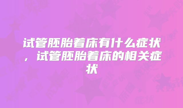试管胚胎着床有什么症状,试管胚胎着床的相关症状