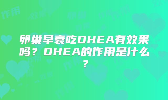 卵巢早衰吃DHEA有效果吗?DHEA的作用是什么?