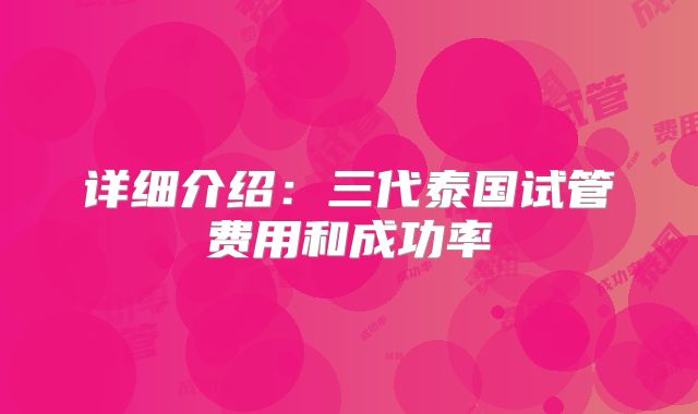 详细介绍：三代泰国试管费用和成功率