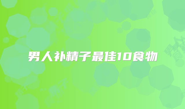 男人补精子最佳10食物