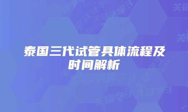 泰国三代试管具体流程及时间解析
