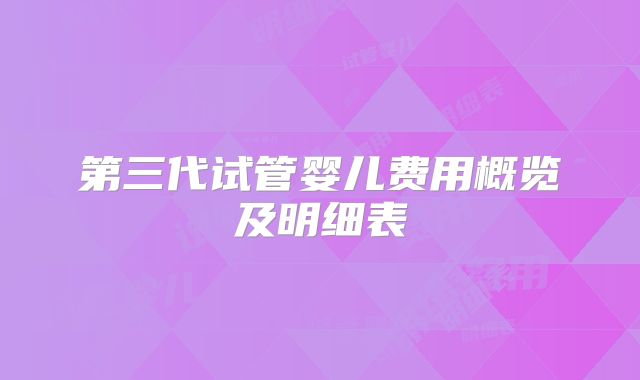 第三代试管婴儿费用概览及明细表