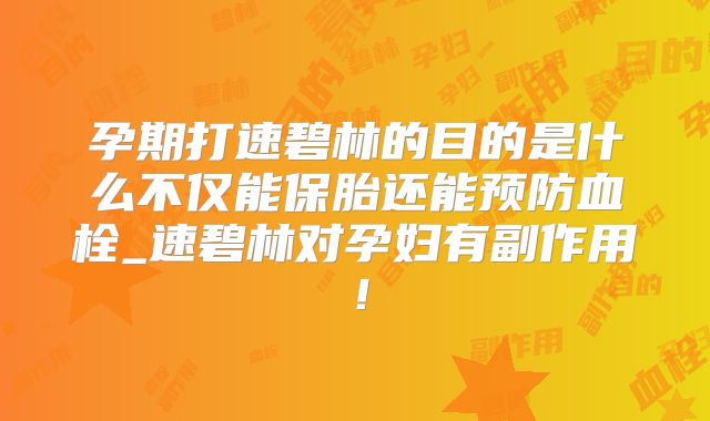 孕期打速碧林的目的是什么不仅能保胎还能预防血栓_速碧林对孕妇有副作用！
