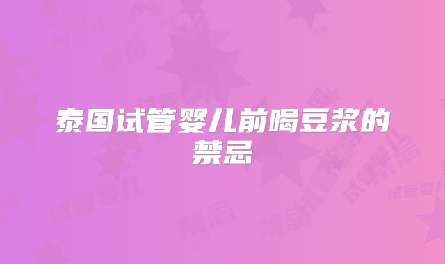 泰国试管婴儿前喝豆浆的禁忌