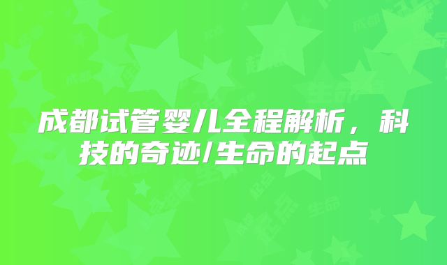 成都试管婴儿全程解析，科技的奇迹/生命的起点