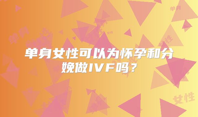 单身女性可以为怀孕和分娩做IVF吗？