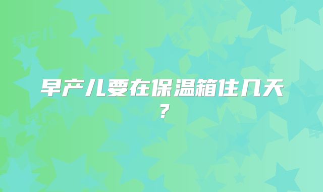 早产儿要在保温箱住几天？