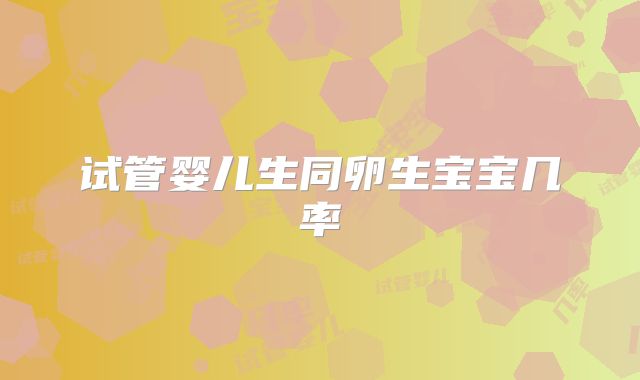 试管婴儿生同卵生宝宝几率