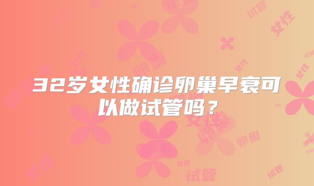 32岁女性确诊卵巢早衰可以做试管吗？