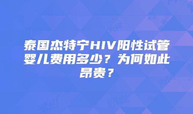 泰国杰特宁HIV阳性试管婴儿费用多少？为何如此昂贵？