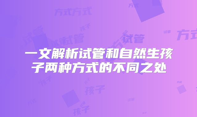 一文解析试管和自然生孩子两种方式的不同之处