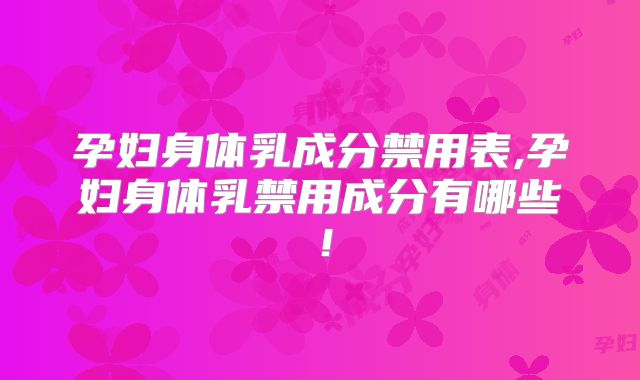 孕妇身体乳成分禁用表,孕妇身体乳禁用成分有哪些！