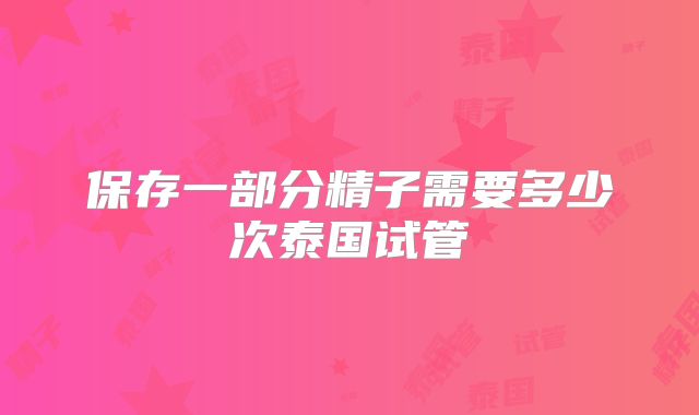 保存一部分精子需要多少次泰国试管