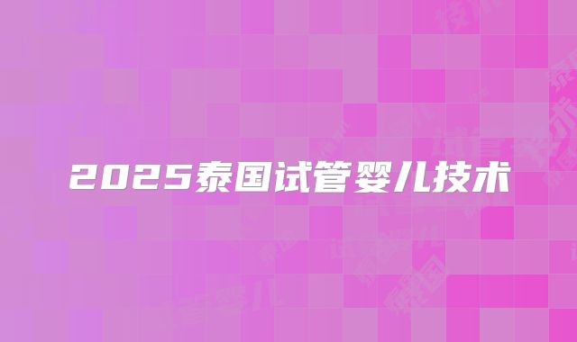 2025泰国试管婴儿技术