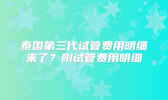 泰国第三代试管费用明细来了？附试管费用明细