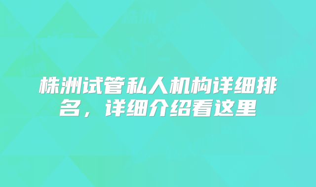 株洲试管私人机构详细排名,详细介绍看这里