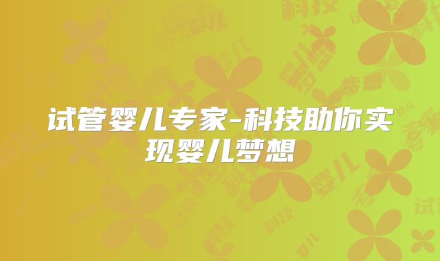 试管婴儿专家-科技助你实现婴儿梦想
