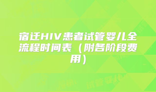 宿迁HIV患者试管婴儿全流程时间表（附各阶段费用）