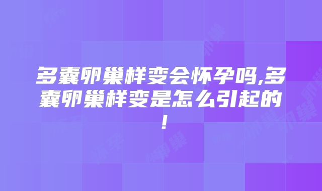 多囊卵巢样变会怀孕吗,多囊卵巢样变是怎么引起的!