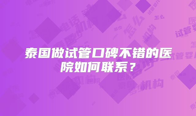 泰国做试管口碑不错的医院如何联系？