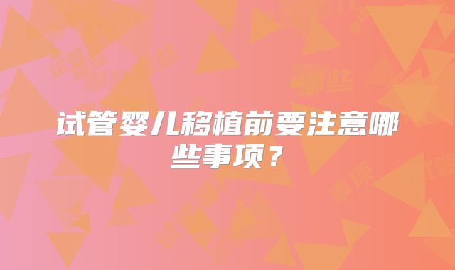 试管婴儿移植前要注意哪些事项?