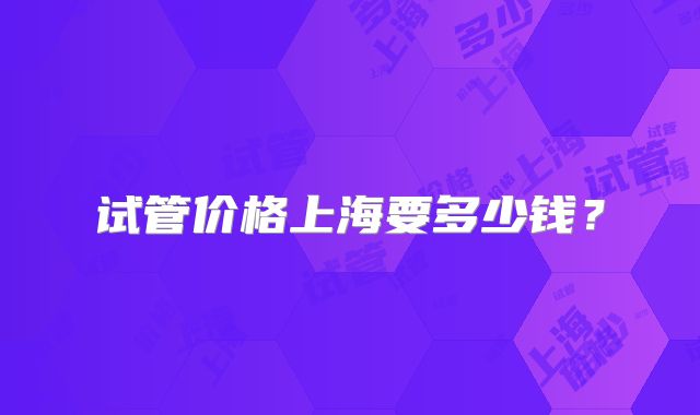 试管价格上海要多少钱？