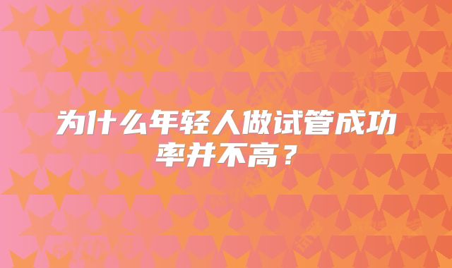 为什么年轻人做试管成功率并不高？