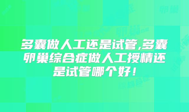 多囊做人工还是试管,多囊卵巢综合症做人工授精还是试管哪个好！