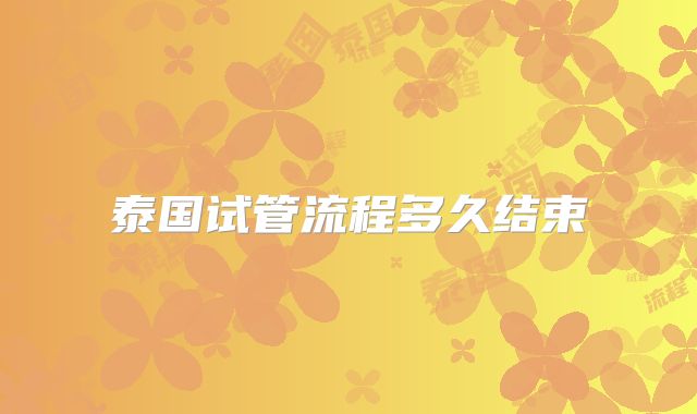 泰国试管流程多久结束