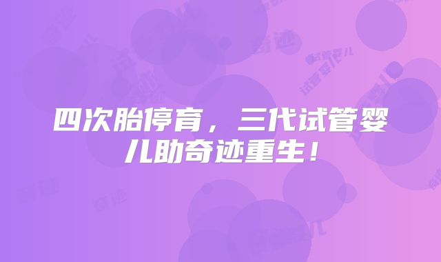 四次胎停育,三代试管婴儿助奇迹重生!