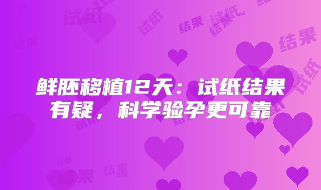 鲜胚移植12天:试纸结果有疑,科学验孕更可靠