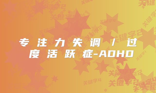 专 注 力 失 调 ／ 过 度 活 跃 症-ADHD