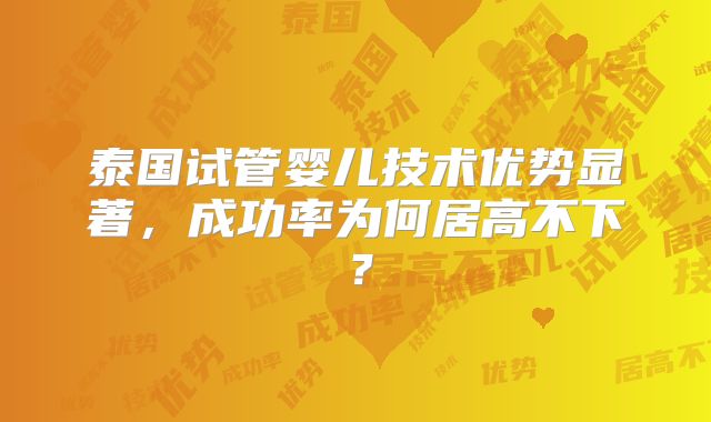 泰国试管婴儿技术优势显著，成功率为何居高不下？