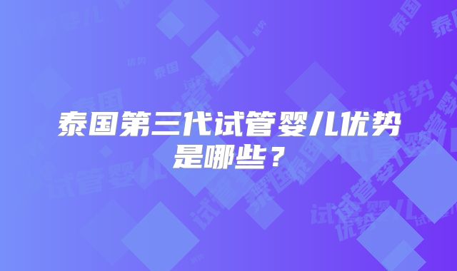 泰国第三代试管婴儿优势是哪些？