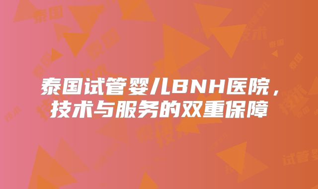 泰国试管婴儿BNH医院，技术与服务的双重保障