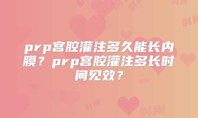 prp宫腔灌注多久能长内膜?prp宫腔灌注多长时间见效?
