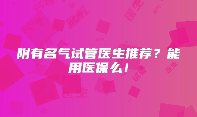 附有名气试管医生推荐？能用医保么！