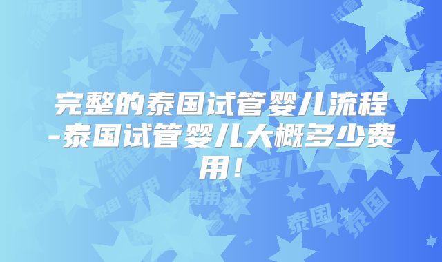 完整的泰国试管婴儿流程-泰国试管婴儿大概多少费用！