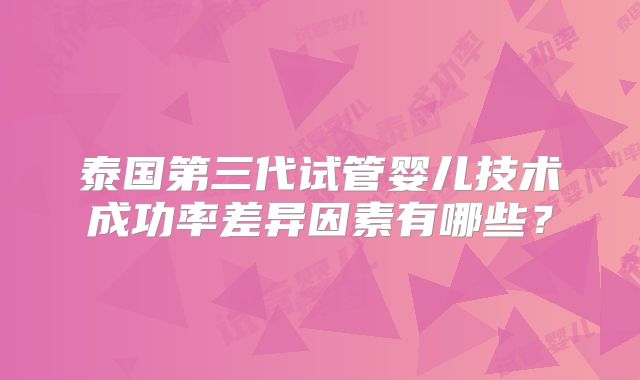 泰国第三代试管婴儿技术成功率差异因素有哪些？