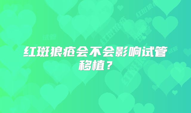 红斑狼疮会不会影响试管移植？