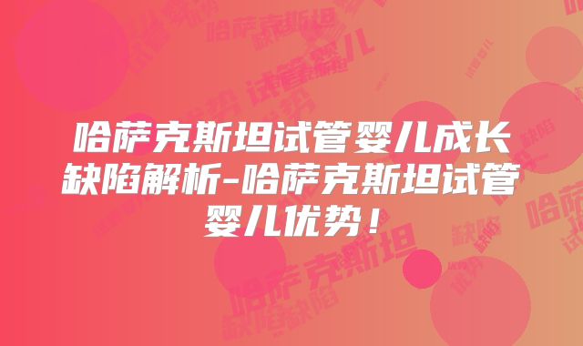哈萨克斯坦试管婴儿成长缺陷解析-哈萨克斯坦试管婴儿优势！