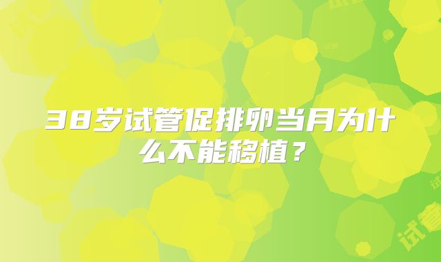 38岁试管促排卵当月为什么不能移植？