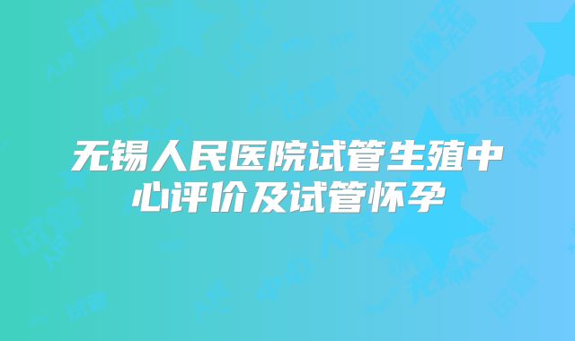 无锡人民医院试管生殖中心评价及试管怀孕