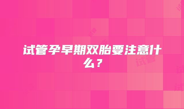试管孕早期双胎要注意什么？